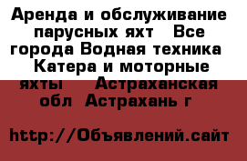 Аренда и обслуживание парусных яхт - Все города Водная техника » Катера и моторные яхты   . Астраханская обл.,Астрахань г.